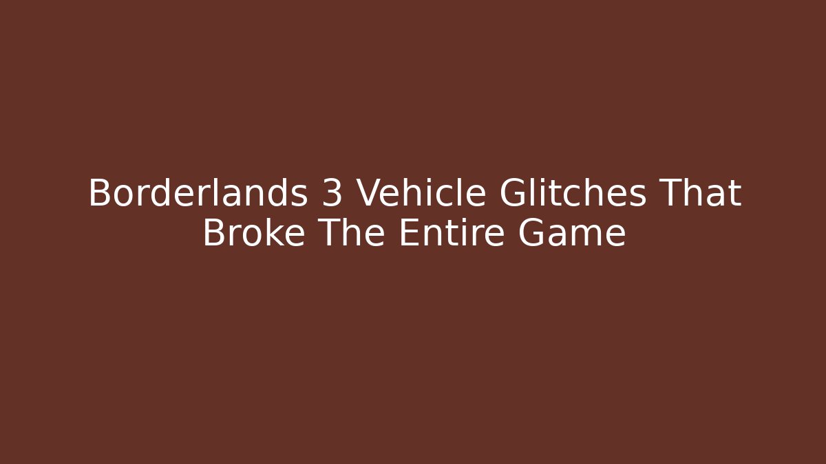 Borderlands 3 Vehicle Glitches That Broke The Entire Game