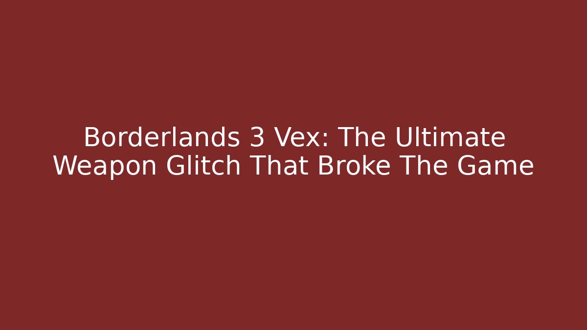 Borderlands 3 Vex: The Ultimate Weapon Glitch That Broke The Game