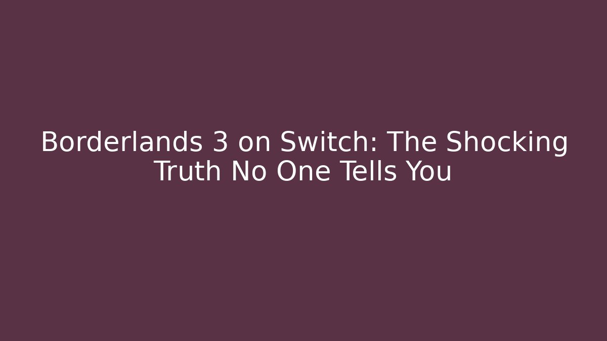 Borderlands 3 on Switch: The Shocking Truth No One Tells You