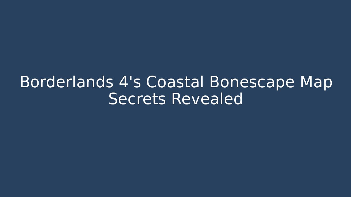 Borderlands 4's Coastal Bonescape Map Secrets Revealed