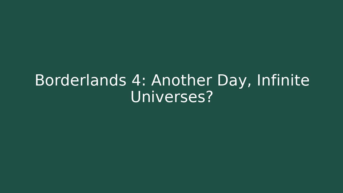 Borderlands 4: Another Day, Infinite Universes?