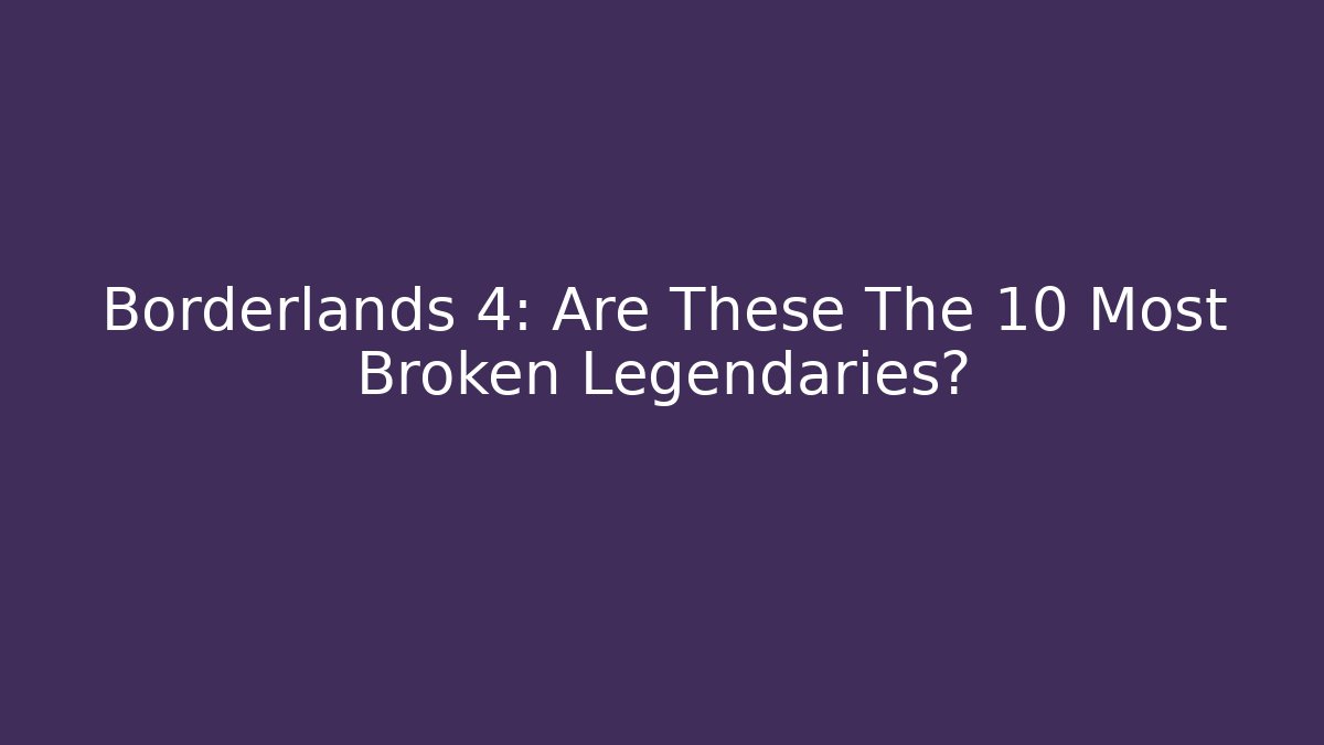 Borderlands 4: Are These The 10 Most Broken Legendaries?
