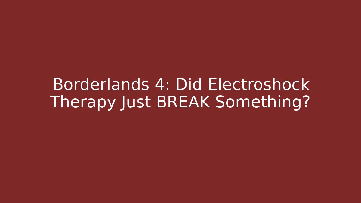 Borderlands 4: Did Electroshock Therapy Just BREAK Something?