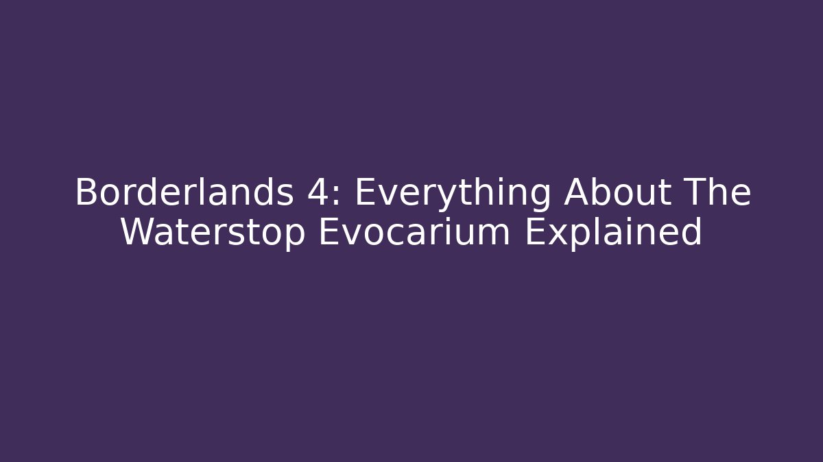 Borderlands 4: Everything About The Waterstop Evocarium Explained