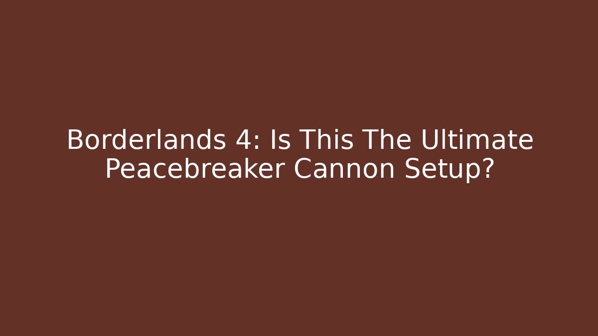Borderlands 4: Is This The Ultimate Peacebreaker Cannon Setup?
