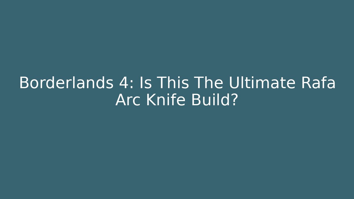 Borderlands 4: Is This The Ultimate Rafa Arc Knife Build?