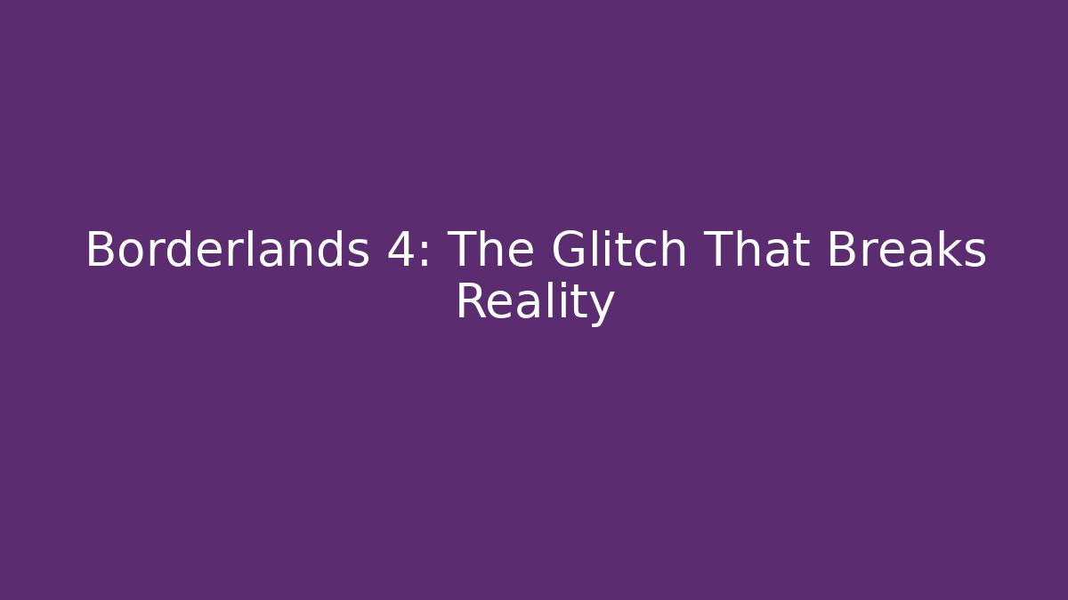 Borderlands 4: The Glitch That Breaks Reality