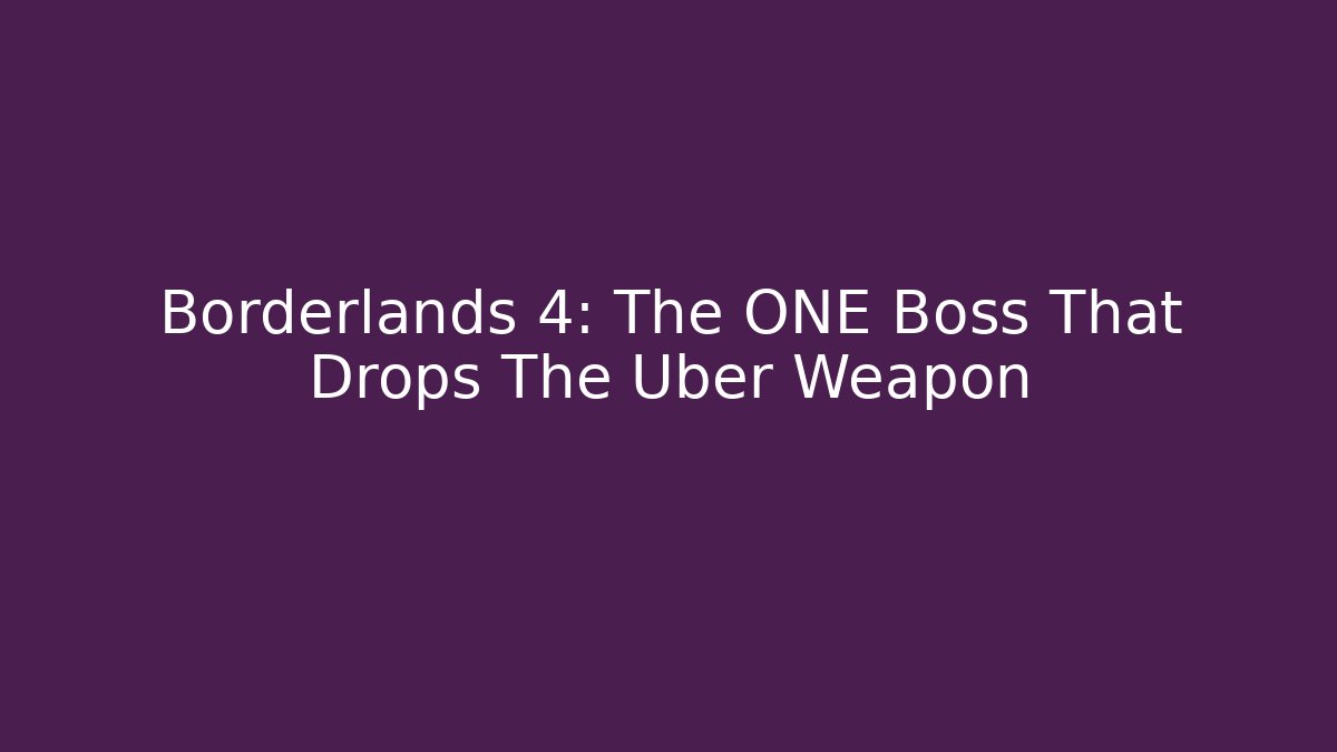 Borderlands 4: The ONE Boss That Drops The Uber Weapon