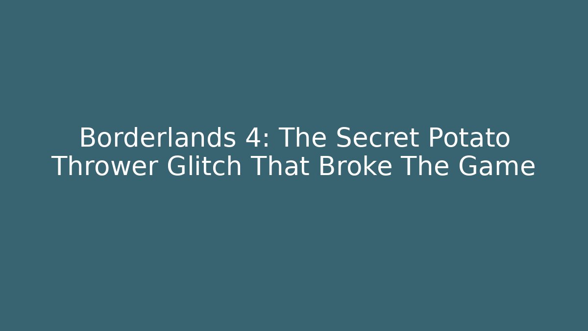 Borderlands 4: The Secret Potato Thrower Glitch That Broke The Game