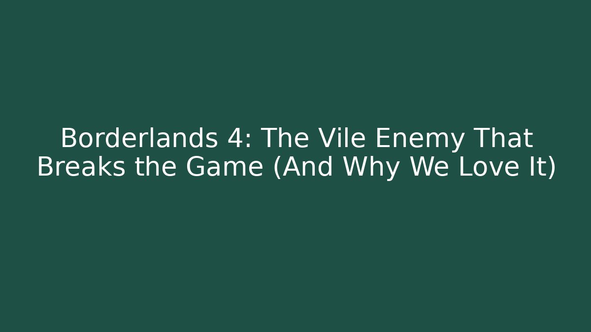Borderlands 4: The Vile Enemy That Breaks the Game (And Why We Love It)