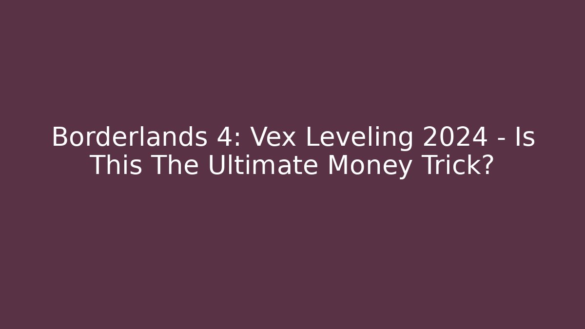 Borderlands 4: Vex Leveling 2024 – Is This The Ultimate Money Trick?