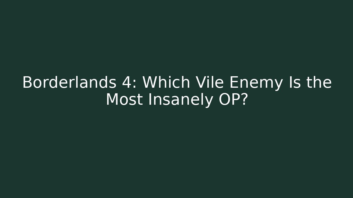 Borderlands 4: Which Vile Enemy Is the Most Insanely OP?