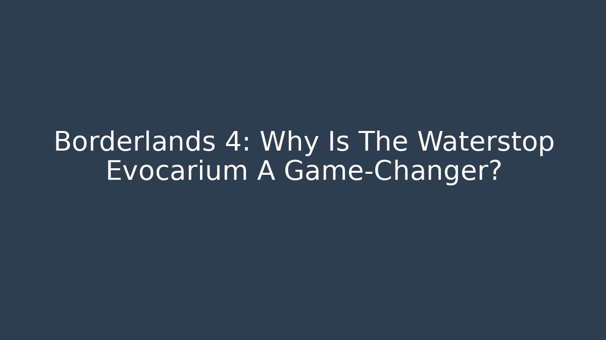 Borderlands 4: Why Is The Waterstop Evocarium A Game-Changer?