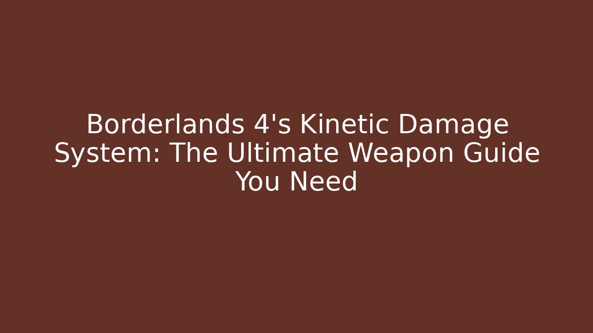 Borderlands 4’s Kinetic Damage System: The Ultimate Weapon Guide You Need