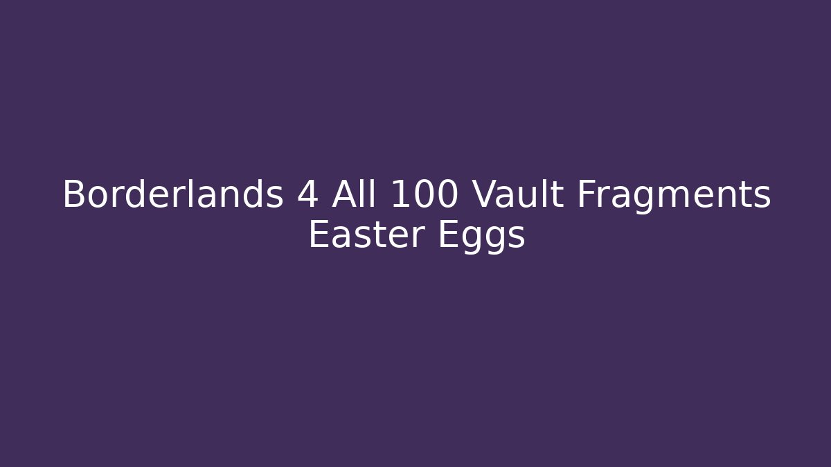 Borderlands 4 All 100 Vault Fragments Easter Eggs