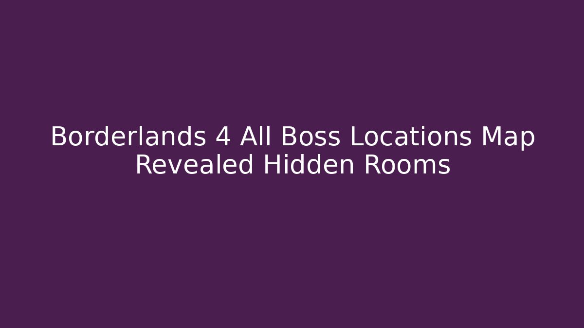 Borderlands 4 All Boss Locations Map Revealed Hidden Rooms