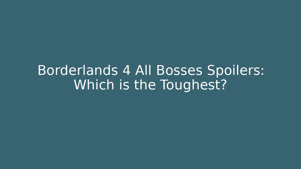 Borderlands 4 All Bosses Spoilers: Which is the Toughest?
