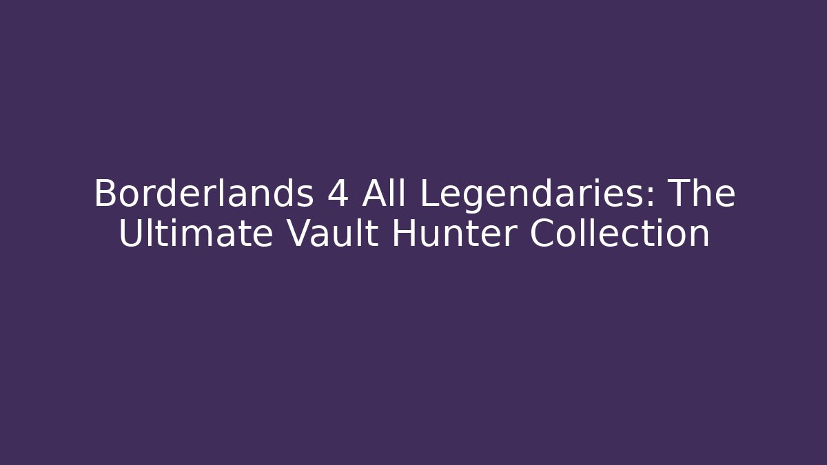 Borderlands 4 All Legendaries: The Ultimate Vault Hunter Collection