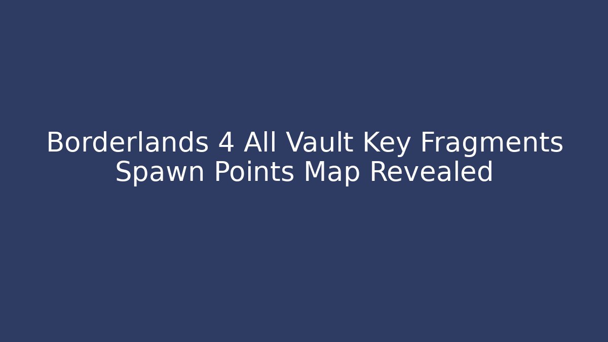 Borderlands 4 All Vault Key Fragments Spawn Points Map Revealed - Critter Realm