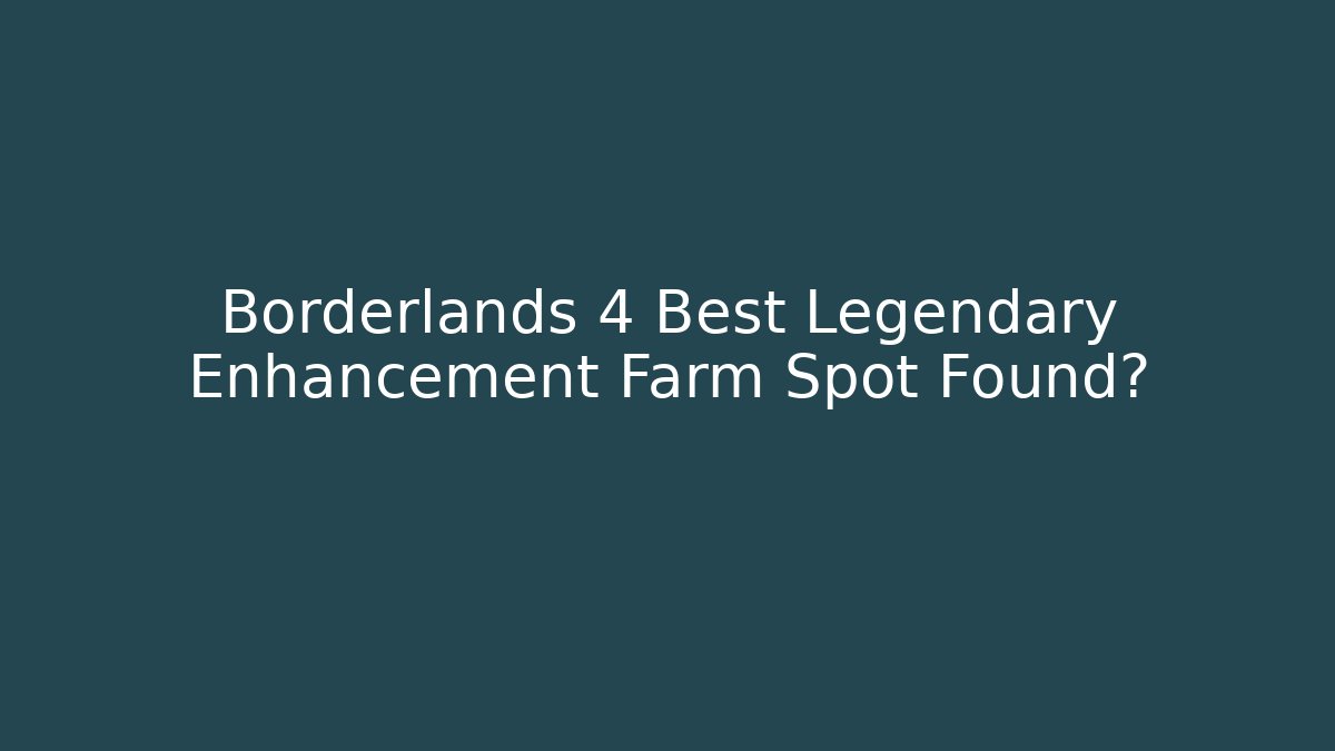 Borderlands 4 Best Legendary Enhancement Farm Spot Found?