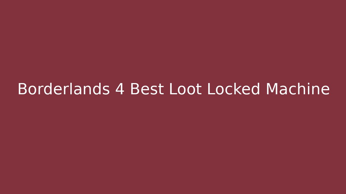 Borderlands 4 Best Loot Locked Machine