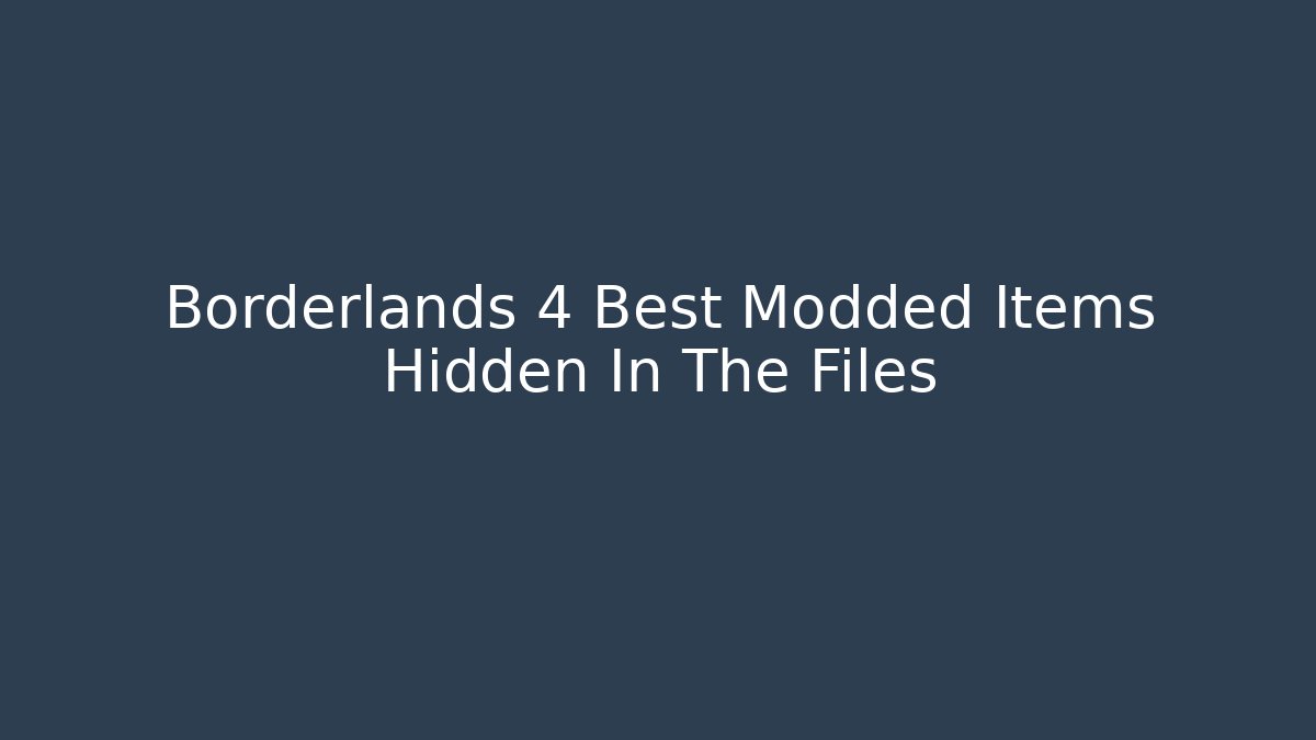 Borderlands 4 Best Modded Items Hidden In The Files