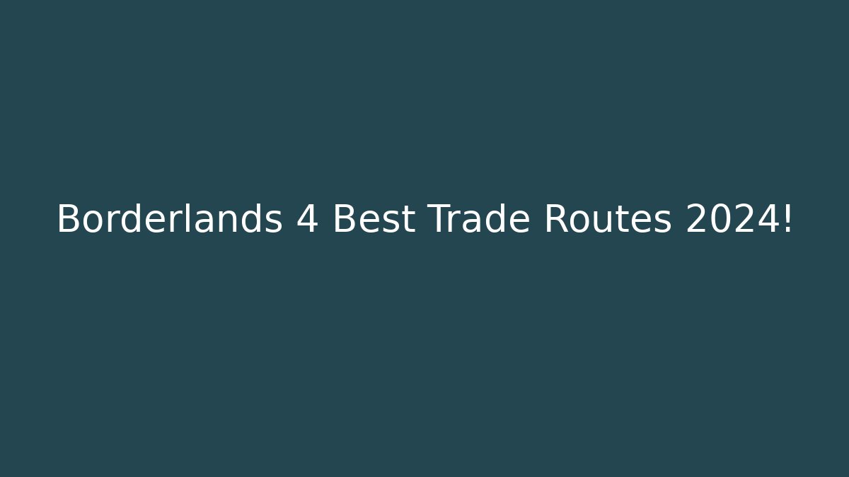 Borderlands 4 Best Trade Routes 2024! - Critter Realm