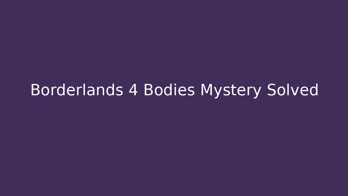 Borderlands 4 Bodies Mystery Solved