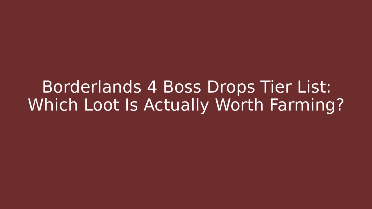 Borderlands 4 Boss Drops Tier List: Which Loot Is Actually Worth Farming?