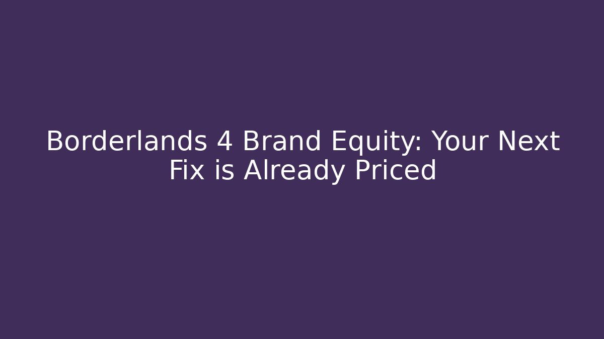 Borderlands 4 Brand Equity: Your Next Fix is Already Priced