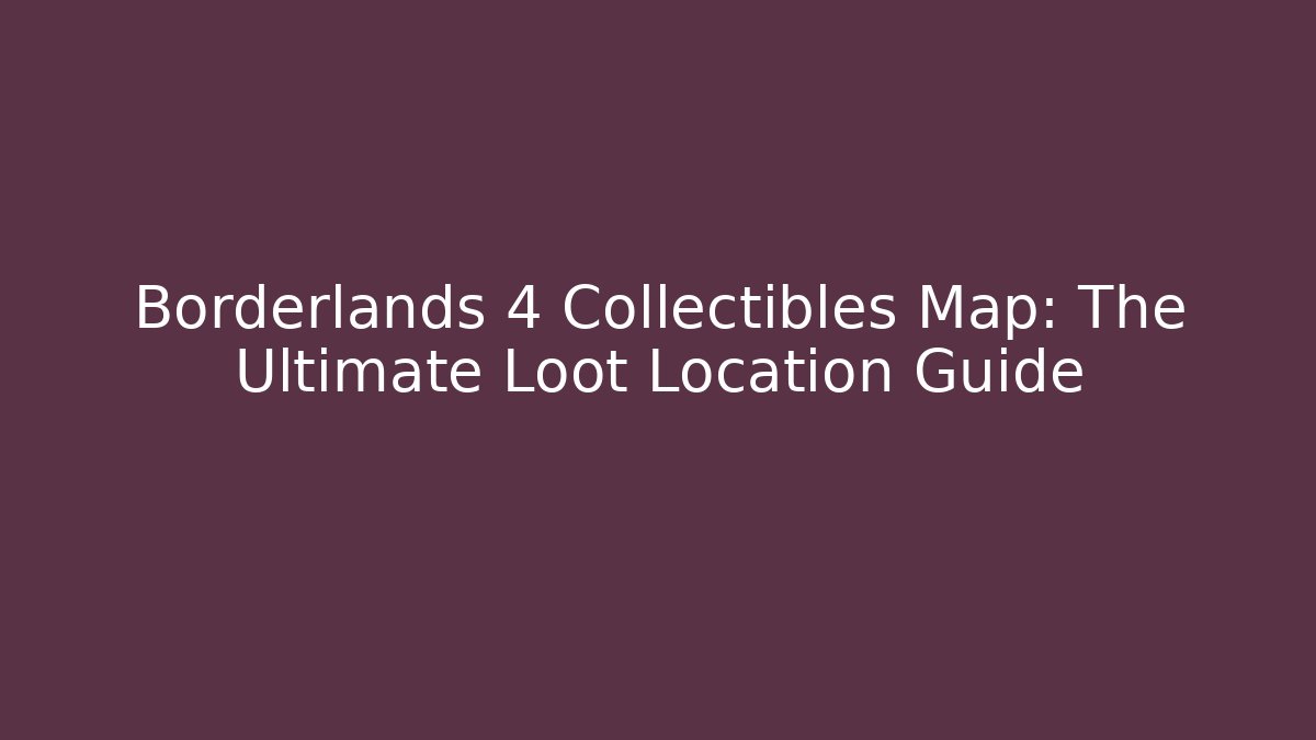 Borderlands 4 Collectibles Map: The Ultimate Loot Location Guide