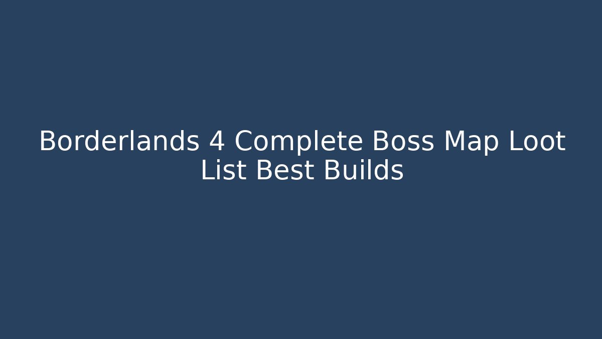 Borderlands 4 Complete Boss Map Loot List Best Builds