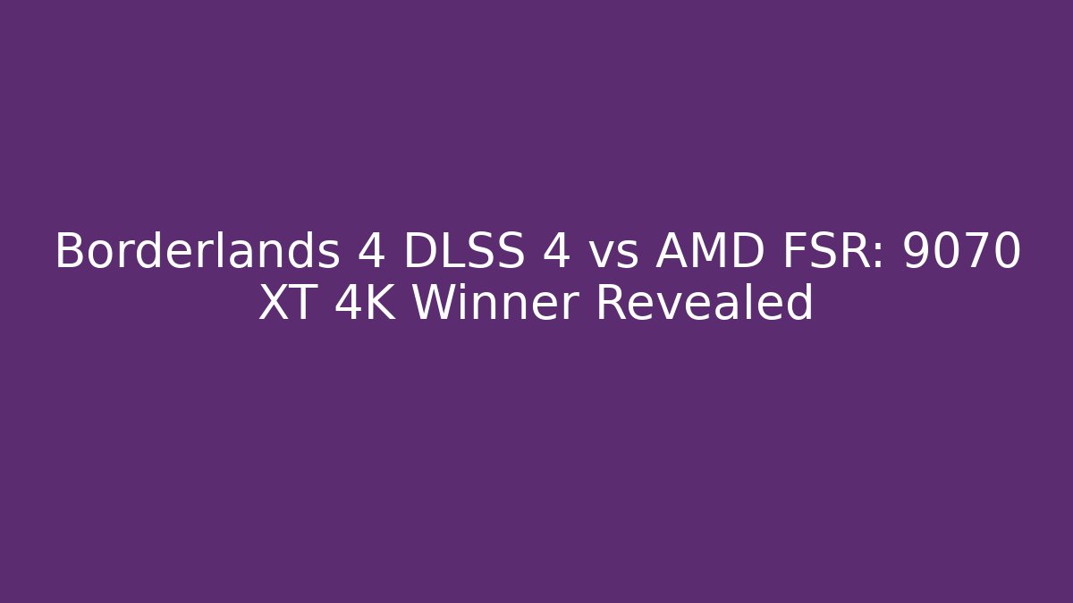 Borderlands 4 DLSS 4 vs AMD FSR: 9070 XT 4K Winner Revealed