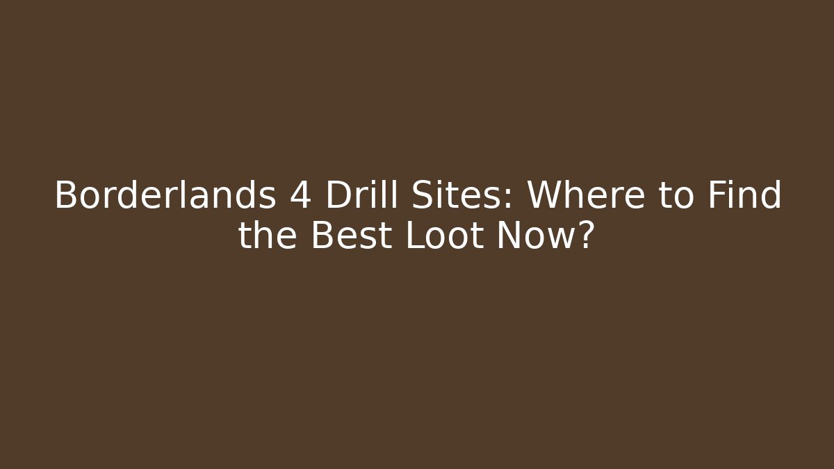 Borderlands 4 Drill Sites: Where to Find the Best Loot Now?