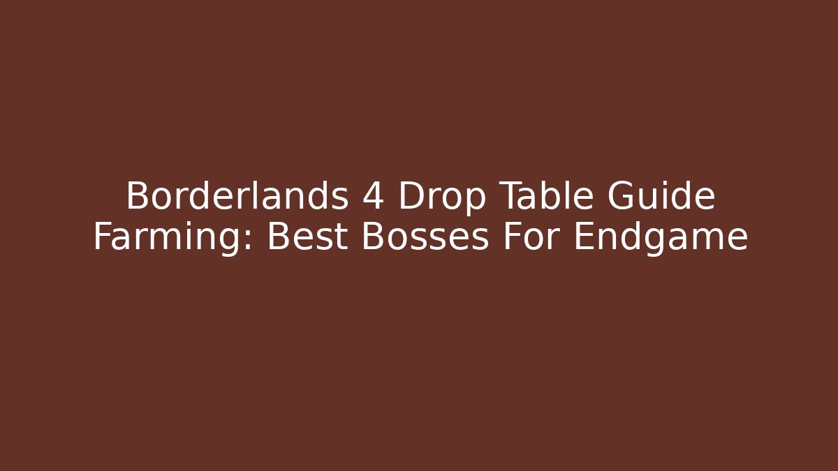 Borderlands 4 Drop Table Guide Farming: Best Bosses For Endgame