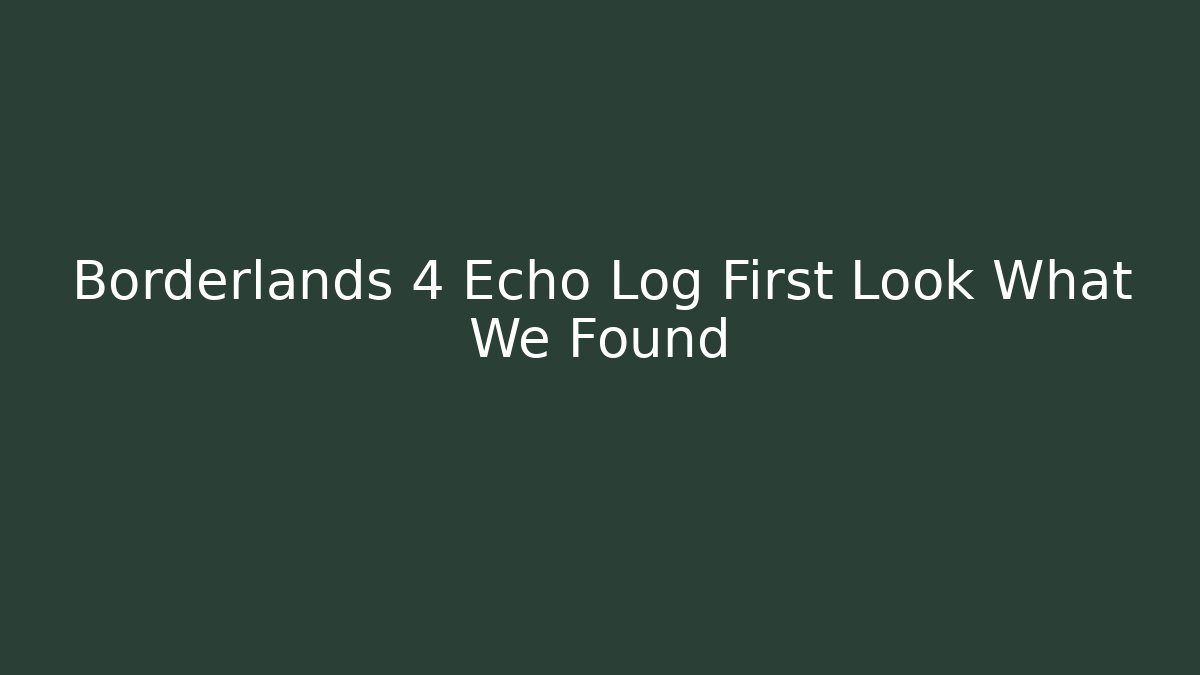 Borderlands 4 Echo Log First Look What We Found