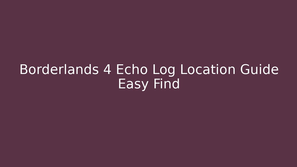 Borderlands 4 Echo Log Location Guide Easy Find