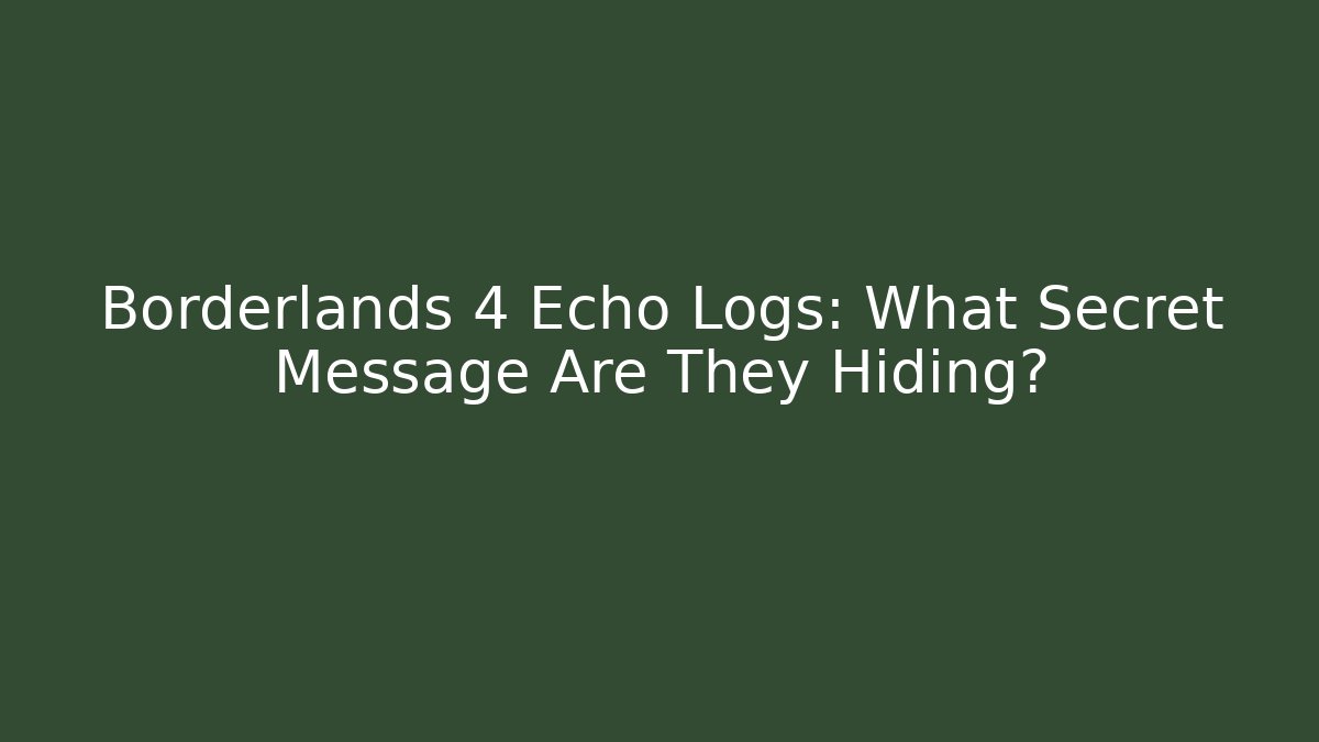 Borderlands 4 Echo Logs: What Secret Message Are They Hiding?