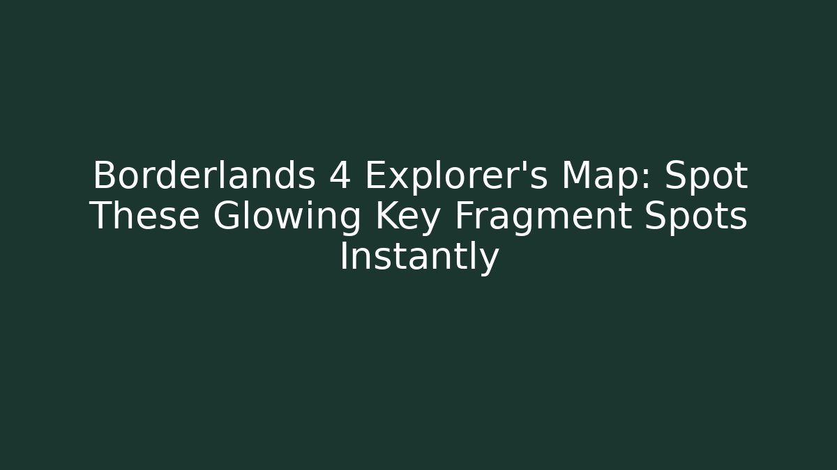 Borderlands 4 Explorer’s Map: Spot These Glowing Key Fragment Spots Instantly - Critter Realm