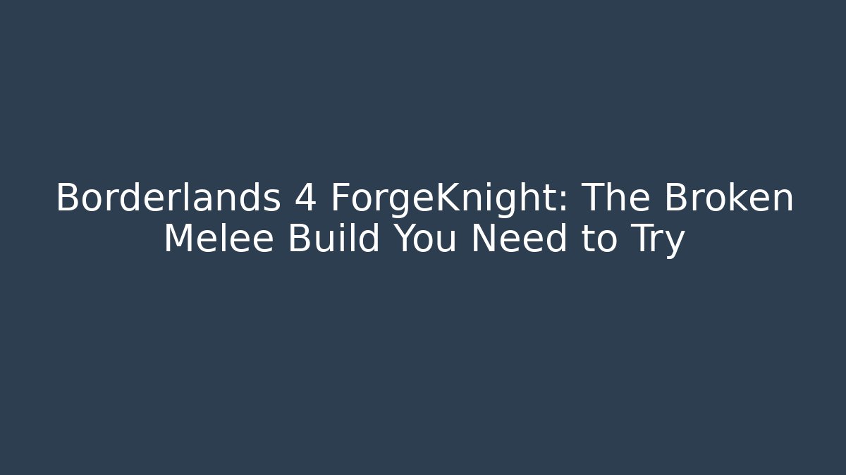 Borderlands 4 ForgeKnight: The Broken Melee Build You Need to Try