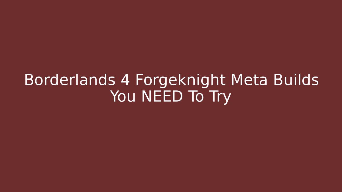 Borderlands 4 Forgeknight Meta Builds You NEED To Try