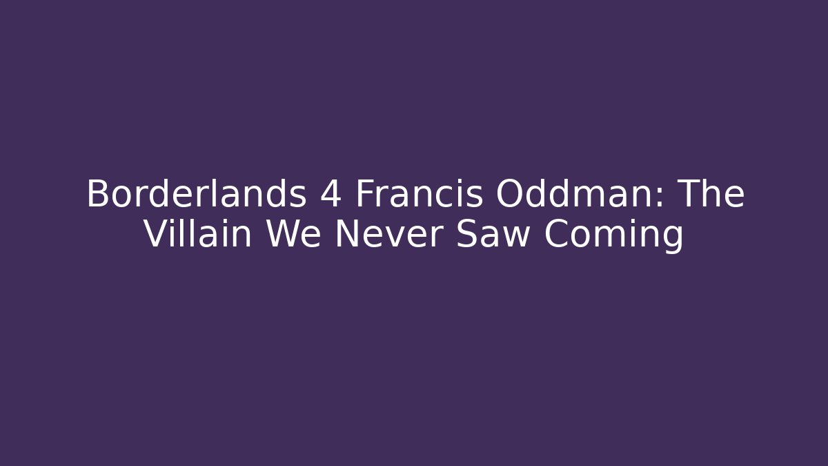 Borderlands 4 Francis Oddman: The Villain We Never Saw Coming