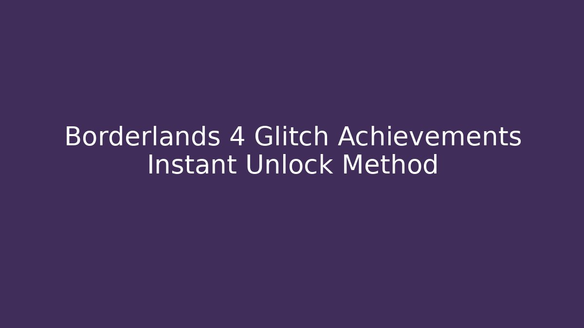 Borderlands 4 Glitch Achievements Instant Unlock Method