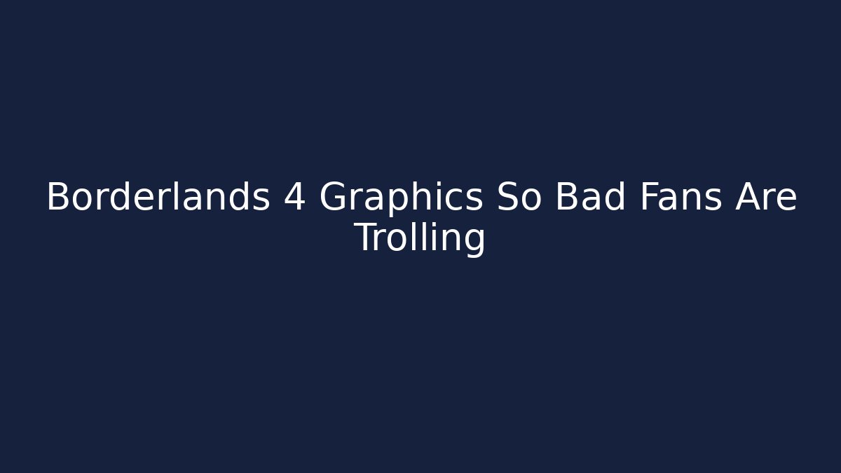 Borderlands 4 Graphics So Bad Fans Are Trolling