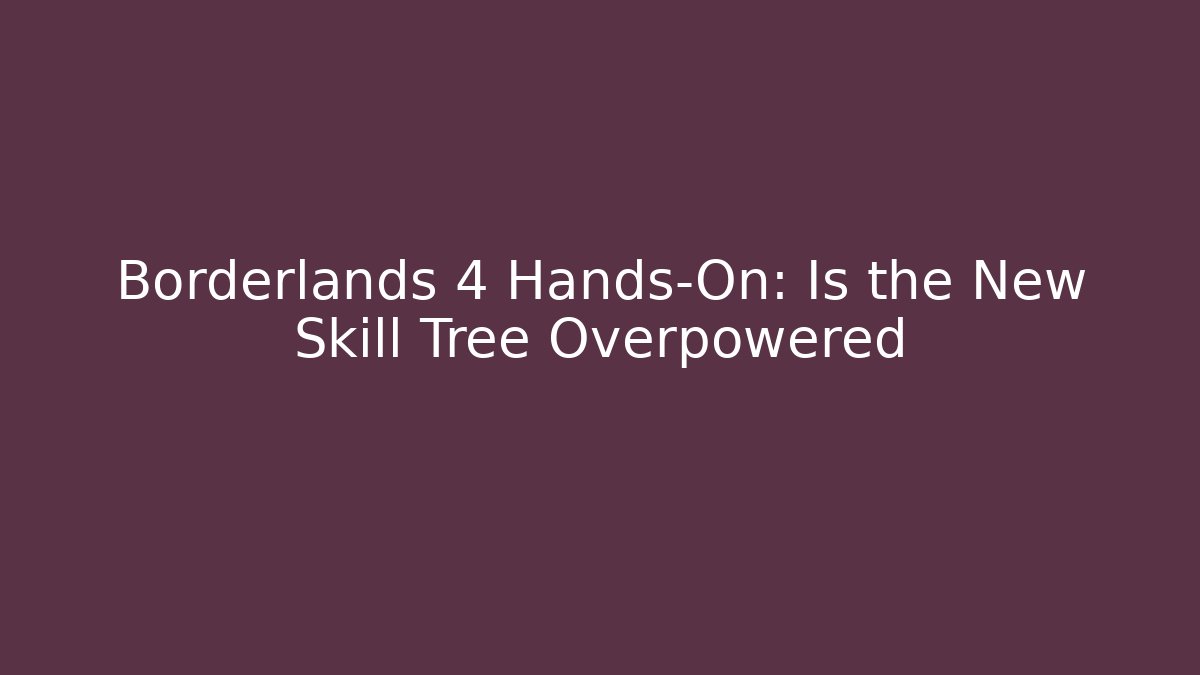 Borderlands 4 Hands-On: Is the New Skill Tree Overpowered