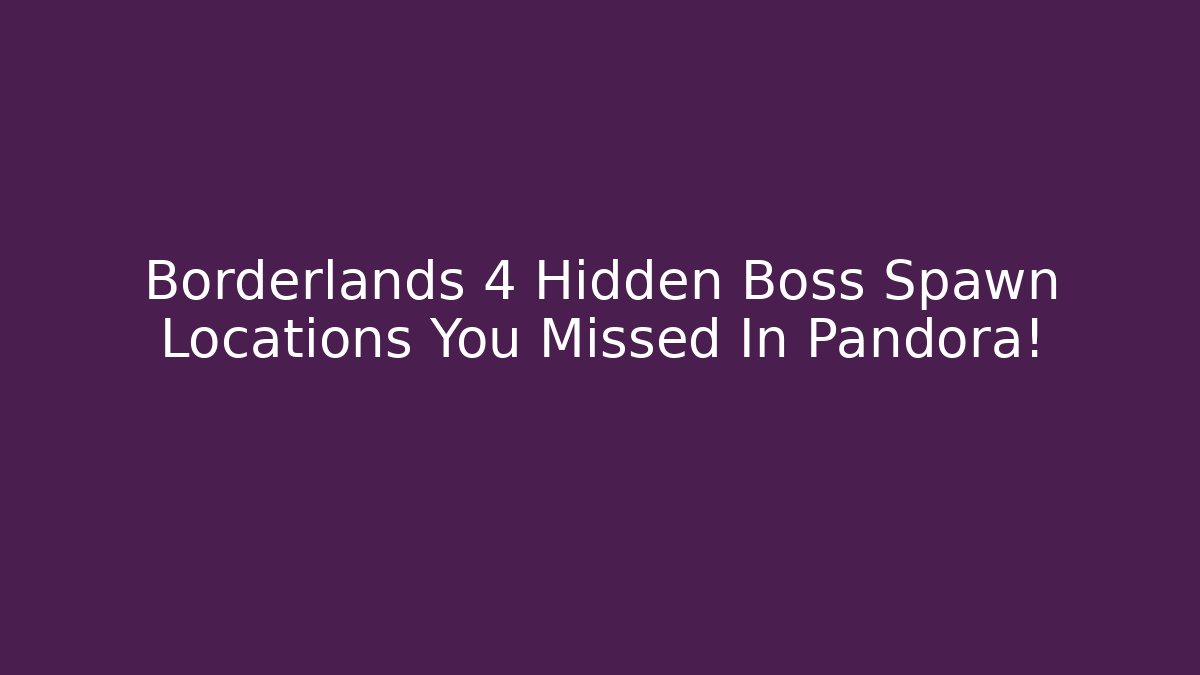 Borderlands 4 Hidden Boss Spawn Locations You Missed In Pandora!