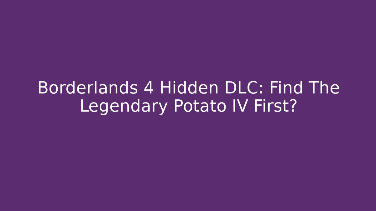 Borderlands 4 Hidden DLC: Find The Legendary Potato IV First?