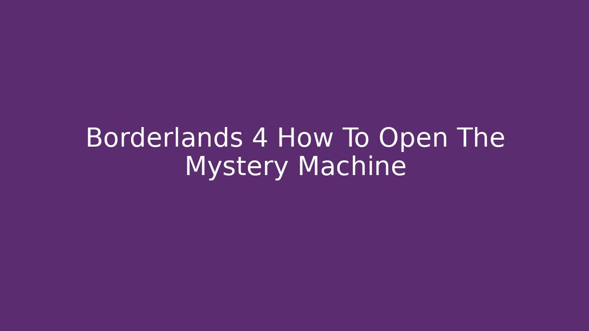 Borderlands 4 How To Open The Mystery Machine