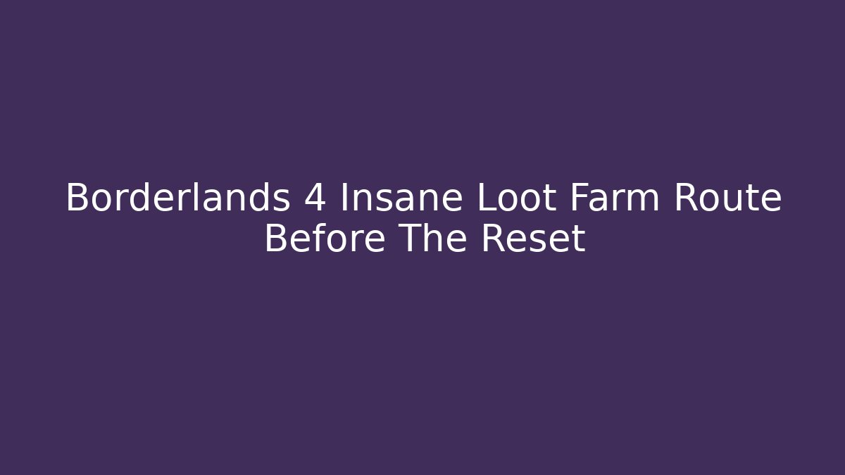 Borderlands 4 Insane Loot Farm Route Before The Reset