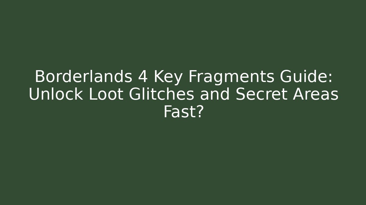 Borderlands 4 Key Fragments Guide: Unlock Loot Glitches and Secret Areas Fast?